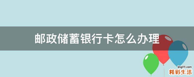 邮政储蓄银行卡怎么办理