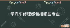 学汽车修理都包括哪些专业