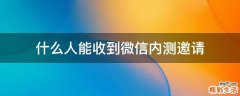 什么人能收到微信内测邀请