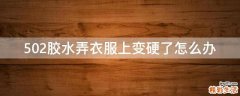 502胶水弄衣服上变硬了怎么办