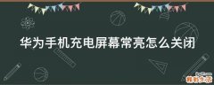 华为手机充电屏幕常亮怎么关闭