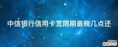中信银行信用卡宽限期最晚几点还