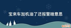 宝来车加机油了还报警啥意思