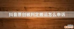 抖音原创被判定搬运怎么申诉