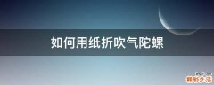 如何用纸折吹气陀螺