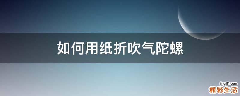 如何用纸折吹气陀螺
