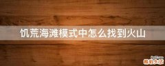 饥荒海滩模式中怎么找到火山