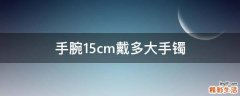 手腕15cm戴多大手镯