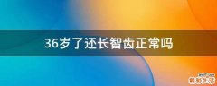 36岁了还长智齿正常吗