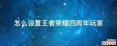 怎么设置王者荣耀四周年玩家