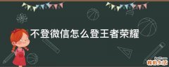 不登微信怎么登王者荣耀