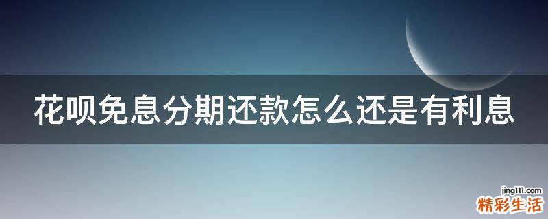 花呗免息分期还款怎么还是有利息