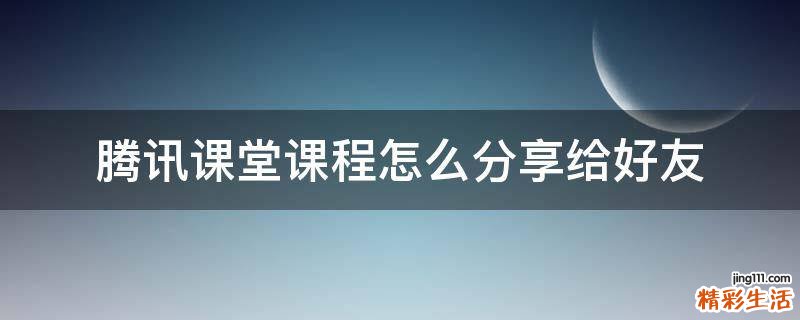 腾讯课堂课程怎么分享给好友