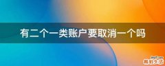 有二个一类账户要取消一个吗