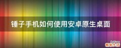 锤子手机如何使用安卓原生桌面