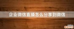 企业微信直播怎么分享到微信