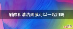 刷酸和清洁面膜可以一起用吗