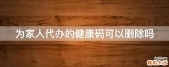 为家人代办的健康码可以删除吗