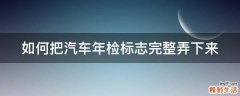 如何把汽车年检标志完整弄下来