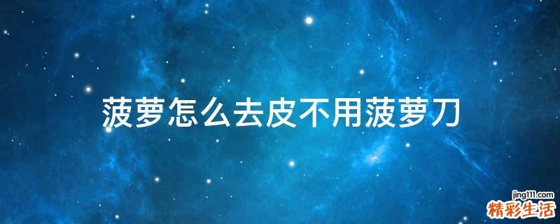 菠萝怎么去皮不用菠萝刀