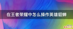 在王者荣耀中怎么操作英雄貂蝉