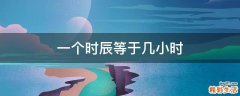 一个时辰等于几小时