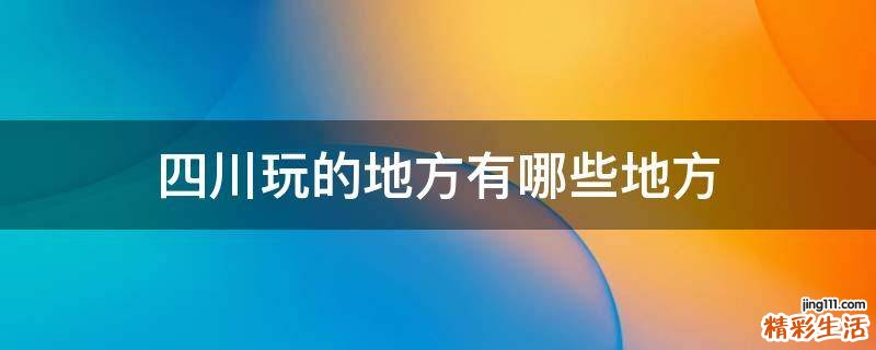 四川玩的地方有哪些地方