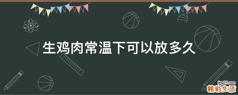 生鸡肉常温下可以放多久