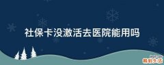 社保卡没激活去医院能用吗