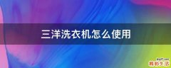 三洋洗衣机怎么使用