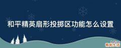 和平精英扇形投掷区功能怎么设置