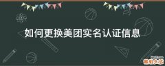 如何更换美团实名认证信息