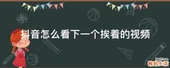 抖音怎么看下一个挨着的视频