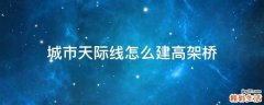 城市天际线怎么建高架桥