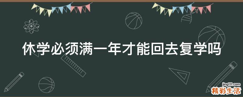 休学必须满一年才能回去复学吗