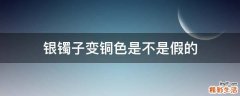 银镯子变铜色是不是假的