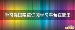 学习强国隐藏订阅学习平台在哪里
