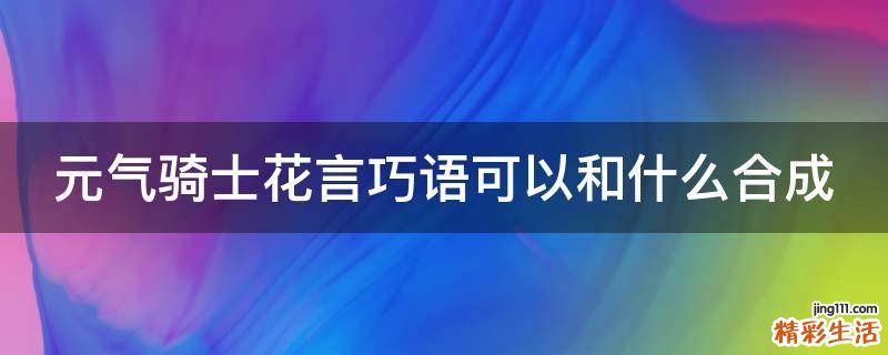 元气骑士花言巧语可以和什么合成