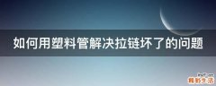 如何用塑料管解决拉链坏了的问题