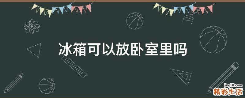 冰箱可以放卧室里吗