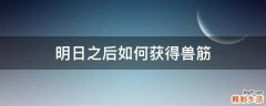 明日之后如何获得兽筋