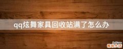 qq炫舞家具回收站满了怎么办