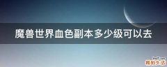 魔兽世界血色副本多少级可以去