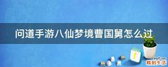 问道手游八仙梦境曹国舅怎么过