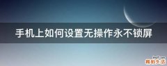 手机上如何设置无操作永不锁屏