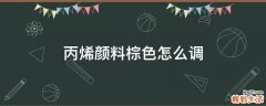丙烯颜料棕色怎么调
