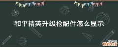 和平精英升级枪配件怎么显示