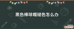 黑色棒球帽褪色怎么办