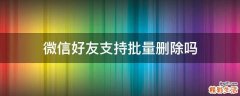 微信好友支持批量删除吗