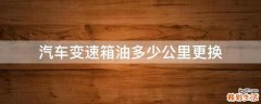 汽车变速箱油多少公里更换
